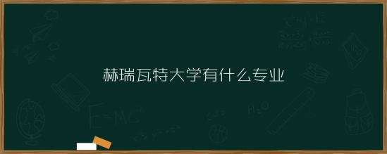 英国赫瑞瓦特大学Heriot-Watt University排名，专业，入学条件